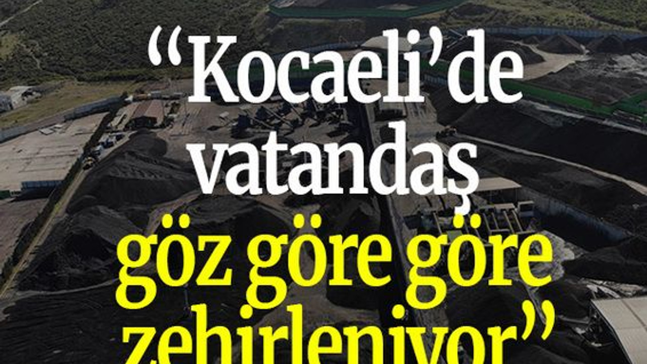 “Kocaeli’de vatandaş göz göre göre zehirleniyor”